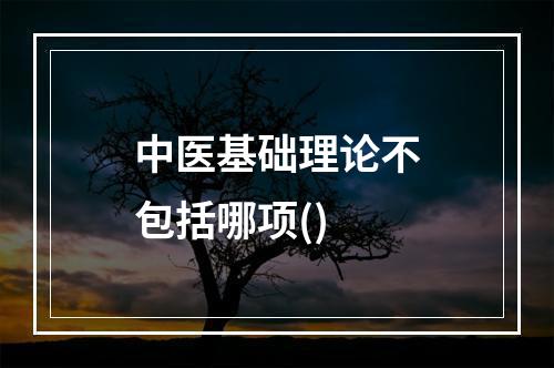 中医基础理论不包括哪项()