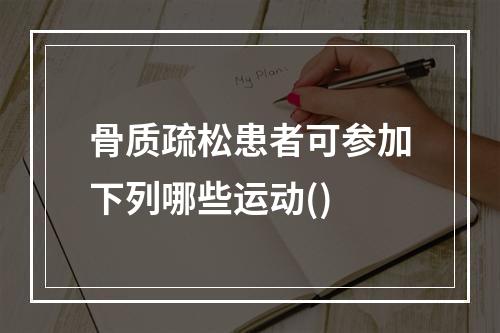 骨质疏松患者可参加下列哪些运动()