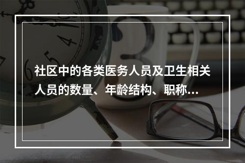 社区中的各类医务人员及卫生相关人员的数量、年龄结构、职称结构