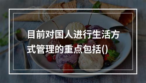 目前对国人进行生活方式管理的重点包括()