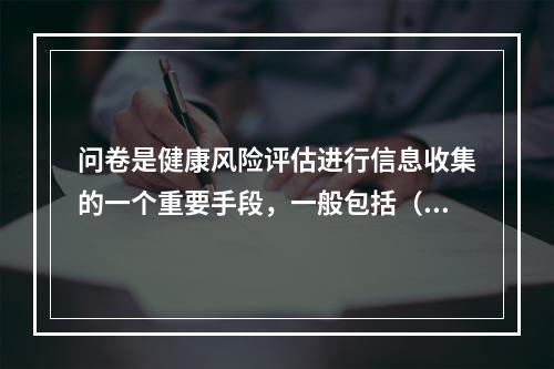 问卷是健康风险评估进行信息收集的一个重要手段，一般包括（）及