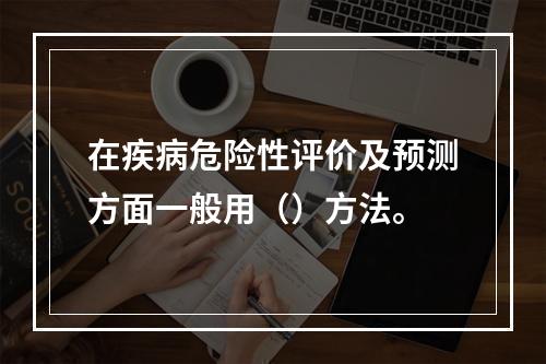 在疾病危险性评价及预测方面一般用（）方法。