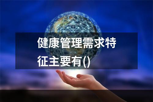 健康管理需求特征主要有()