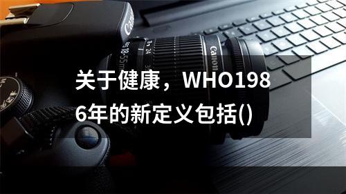 关于健康，WHO1986年的新定义包括()