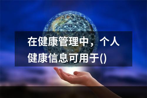 在健康管理中，个人健康信息可用于()