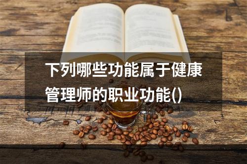 下列哪些功能属于健康管理师的职业功能()