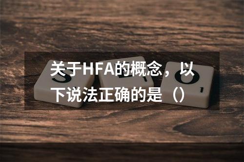 关于HFA的概念，以下说法正确的是（）