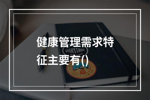 健康管理需求特征主要有()