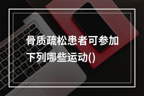 骨质疏松患者可参加下列哪些运动()