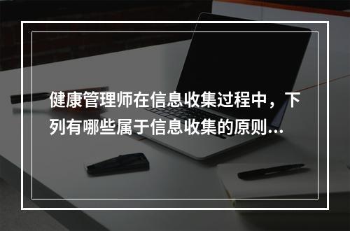 健康管理师在信息收集过程中，下列有哪些属于信息收集的原则()