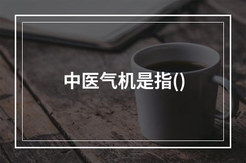 中医气机是指()