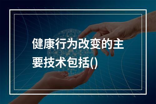 健康行为改变的主要技术包括()