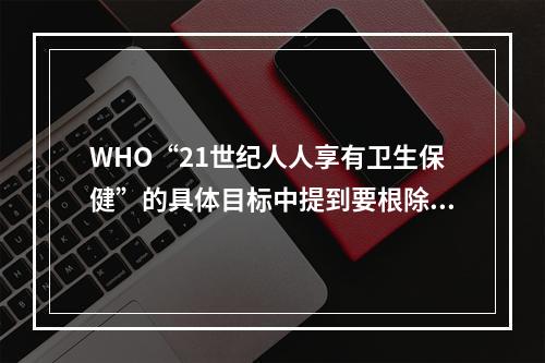 WHO“21世纪人人享有卫生保健”的具体目标中提到要根除某些