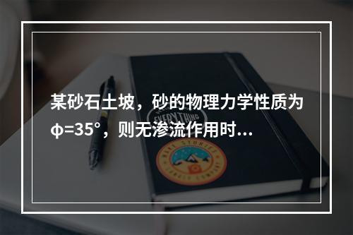 某砂石土坡，砂的物理力学性质为φ=35°，则无渗流作用时，满