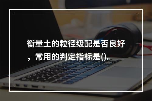 衡量土的粒径级配是否良好，常用的判定指标是()。