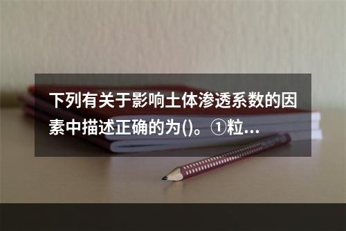 下列有关于影响土体渗透系数的因素中描述正确的为()。①粒径大