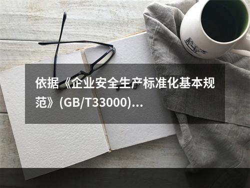 依据《企业安全生产标准化基本规范》(GB/T33000)，工