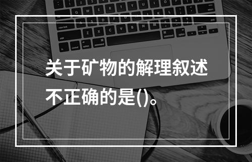 关于矿物的解理叙述不正确的是()。