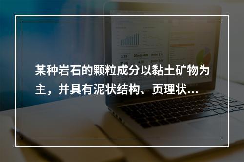 某种岩石的颗粒成分以黏土矿物为主，并具有泥状结构、页理状构造