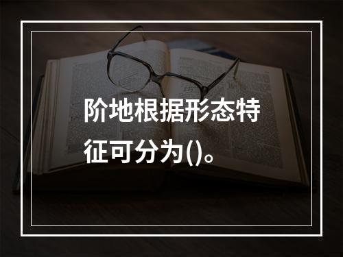 阶地根据形态特征可分为()。