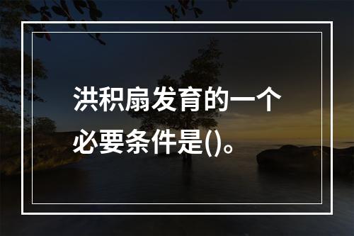 洪积扇发育的一个必要条件是()。