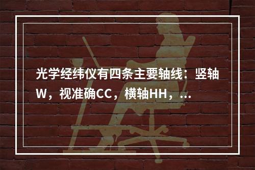 光学经纬仪有四条主要轴线：竖轴W，视准确CC，横轴HH，水准