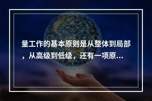 量工作的基本原则是从整体到局部，从高级到低级，还有一项原则为