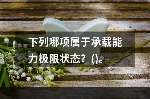 下列哪项属于承载能力极限状态？()。