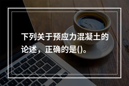 下列关于预应力混凝土的论述，正确的是()。