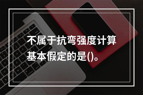 不属于抗弯强度计算基本假定的是()。