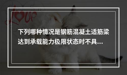 下列哪种情况是钢筋混凝土适筋梁达到承载能力极限状态时不具有的