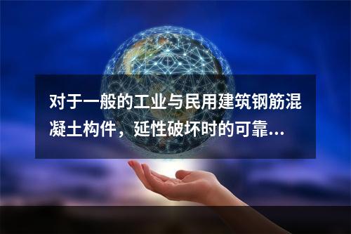 对于一般的工业与民用建筑钢筋混凝土构件，延性破坏时的可靠指标