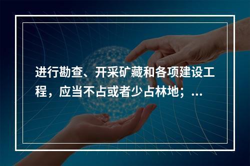 进行勘查、开采矿藏和各项建设工程，应当不占或者少占林地；必须