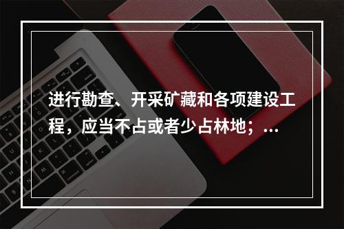 进行勘查、开采矿藏和各项建设工程，应当不占或者少占林地；必须