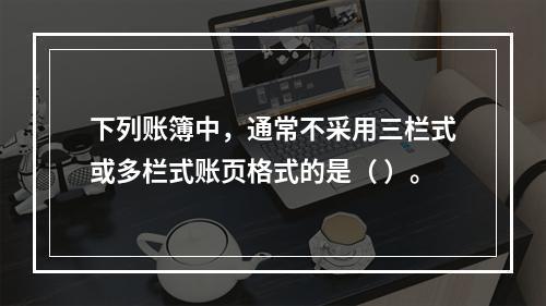 下列账簿中，通常不采用三栏式或多栏式账页格式的是（ ）。