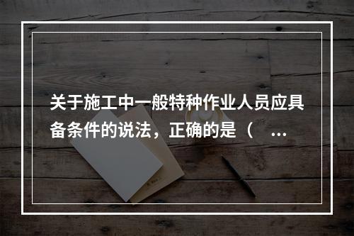 关于施工中一般特种作业人员应具备条件的说法，正确的是（　）。