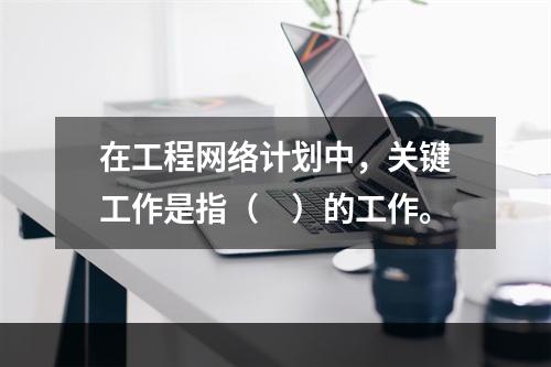 在工程网络计划中，关键工作是指（　）的工作。