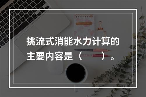 挑流式消能水力计算的主要内容是（　　）。