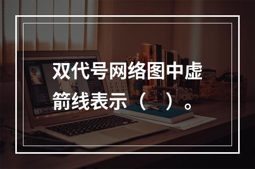 双代号网络图中虚箭线表示（　）。