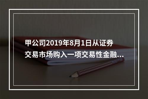 甲公司2019年8月1日从证券交易市场购入一项交易性金融资产