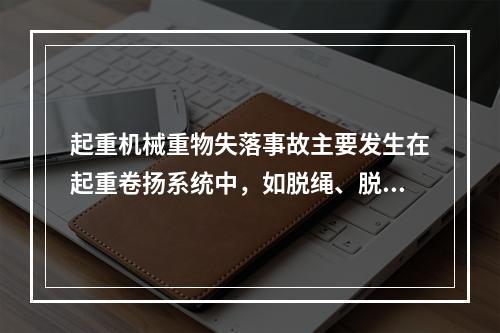 起重机械重物失落事故主要发生在起重卷扬系统中，如脱绳、脱钩、