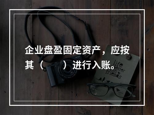 企业盘盈固定资产，应按其（　　）进行入账。