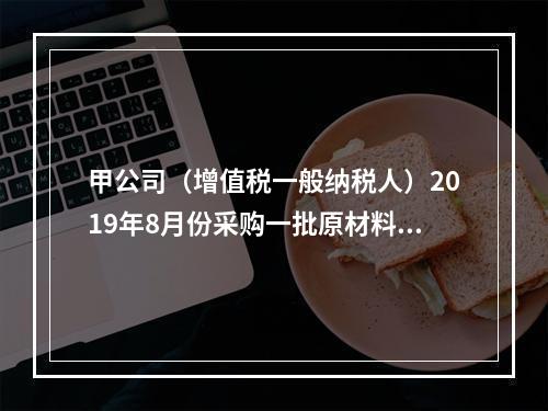 甲公司（增值税一般纳税人）2019年8月份采购一批原材料，支