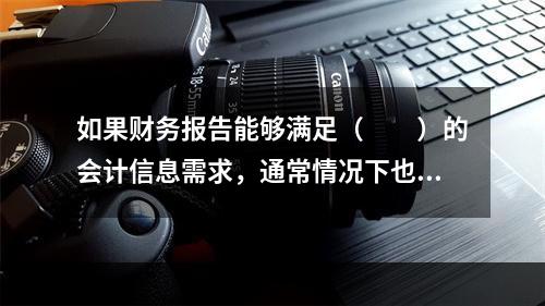 如果财务报告能够满足（　　）的会计信息需求，通常情况下也可以