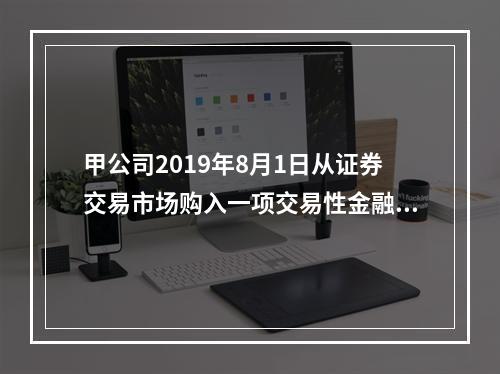 甲公司2019年8月1日从证券交易市场购入一项交易性金融资产