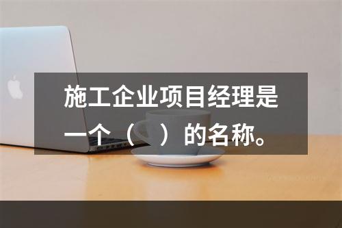 施工企业项目经理是一个（　）的名称。