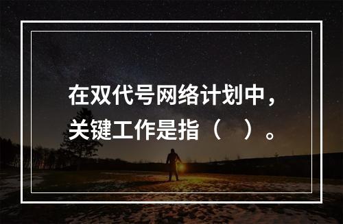 在双代号网络计划中，关键工作是指（　）。