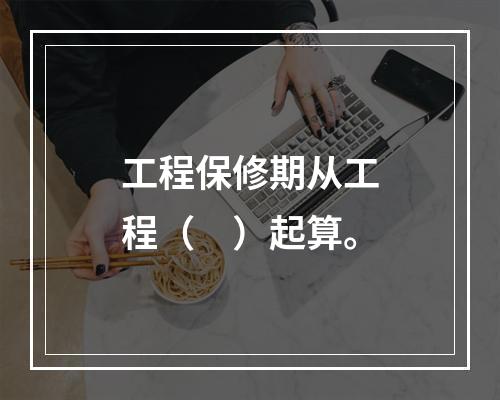 工程保修期从工程（　）起算。