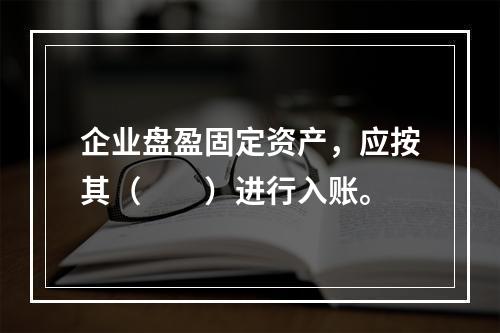 企业盘盈固定资产，应按其（　　）进行入账。