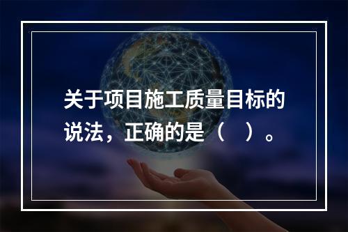 关于项目施工质量目标的说法，正确的是（　）。